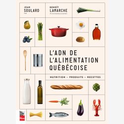 L'ADN de l'alimentation québécoise : nutrition, produits, recettes